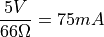 \frac{5 V}{66 \Omega} = 75 mA